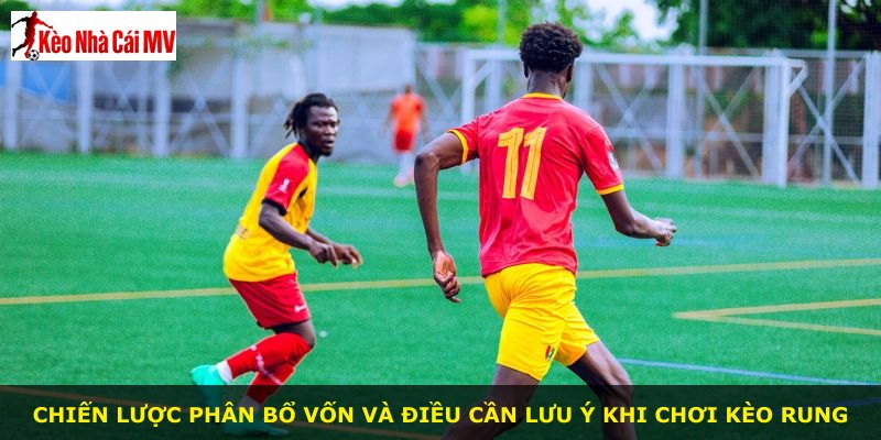 Chiến lược phân bổ vốn và điều cần lưu ý khi chơi kèo rung