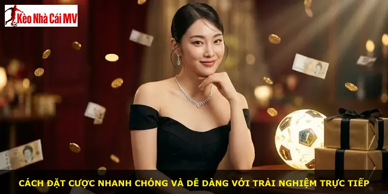 Cách đặt cược nhanh chóng và dễ dàng với trải nghiệm trực tiếp