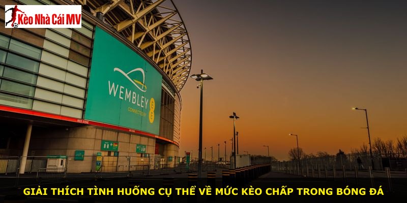 Giải thích tình huống cụ thể về mức kèo chấp trong bóng đá