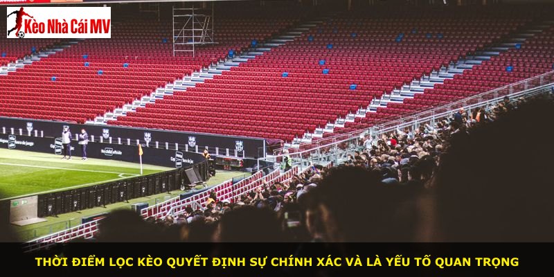 Thời điểm lọc kèo quyết định sự chính xác và là yếu tố quan trọng