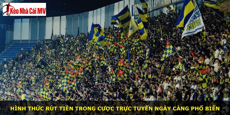 Hình thức rút tiền trong cược trực tuyến ngày càng phổ biến