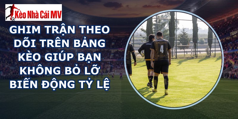 Ghim Trận Theo Dõi Trên Bảng Kèo