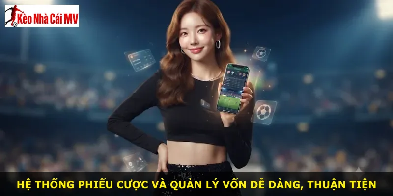Hệ thống phiếu cược và quản lý vốn dễ dàng, thuận tiện