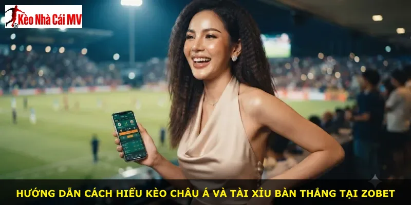 Hướng dẫn cách hiểu kèo châu Á và tài xỉu bàn thắng tại Zobet