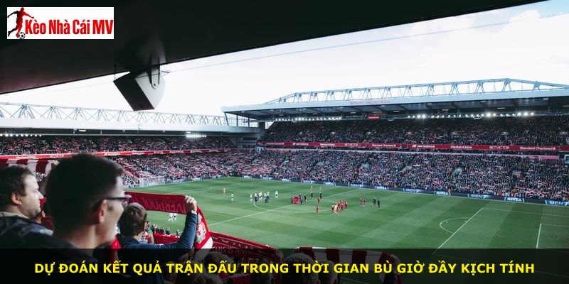 Dự đoán kết quả trận đấu trong thời gian bù giờ đầy kịch tính