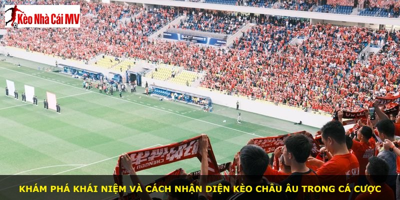 Khám phá khái niệm và cách nhận diện kèo châu Âu trong cá cược