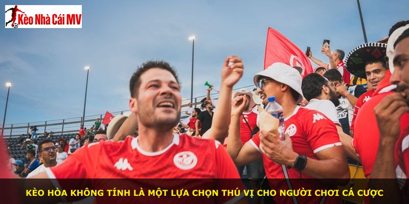 Kèo hòa không tính là một lựa chọn thú vị cho người chơi cá cược