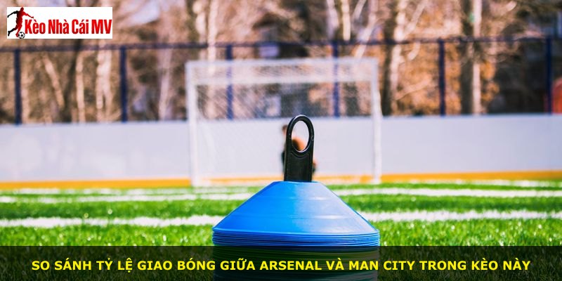 So sánh tỷ lệ giao bóng giữa Arsenal và Man City trong kèo này
