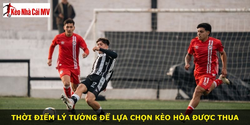 Thời điểm lý tưởng để lựa chọn kèo hòa được thua