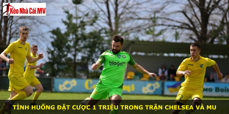 Tình huống đặt cược 1 triệu trong trận Chelsea và MU