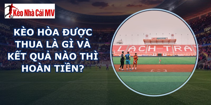 kèo hòa được thua là gì
