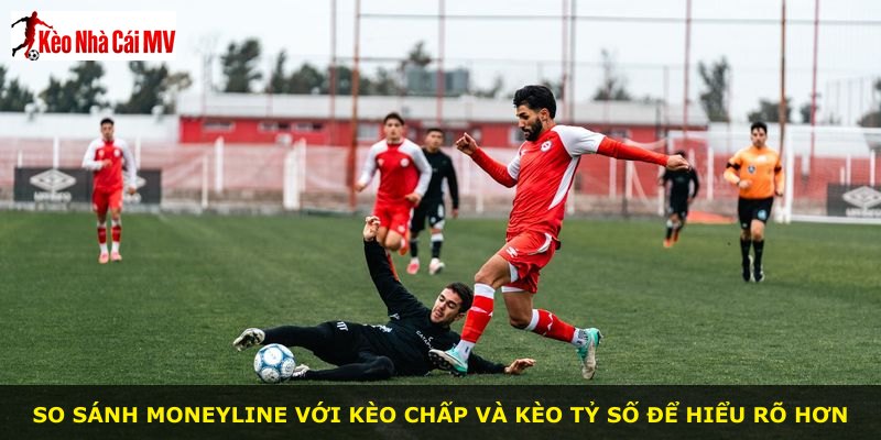 So sánh moneyline với kèo chấp và kèo tỷ số để hiểu rõ hơn