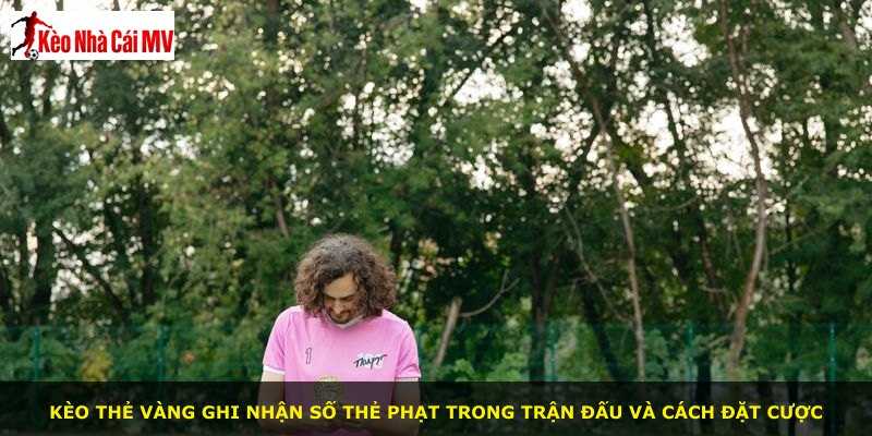 Kèo thẻ vàng ghi nhận số thẻ phạt trong trận đấu và cách đặt cược