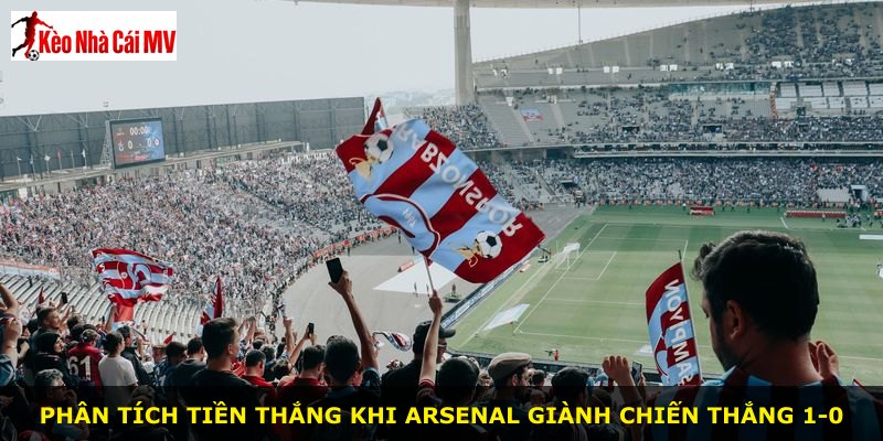 Phân tích tiền thắng khi Arsenal giành chiến thắng 1-0