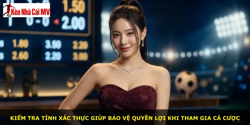 Kiểm tra tính xác thực giúp bảo vệ quyền lợi khi tham gia cá cược