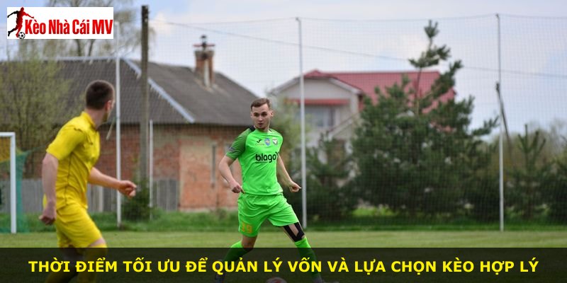 Thời điểm tối ưu để quản lý vốn và lựa chọn kèo hợp lý