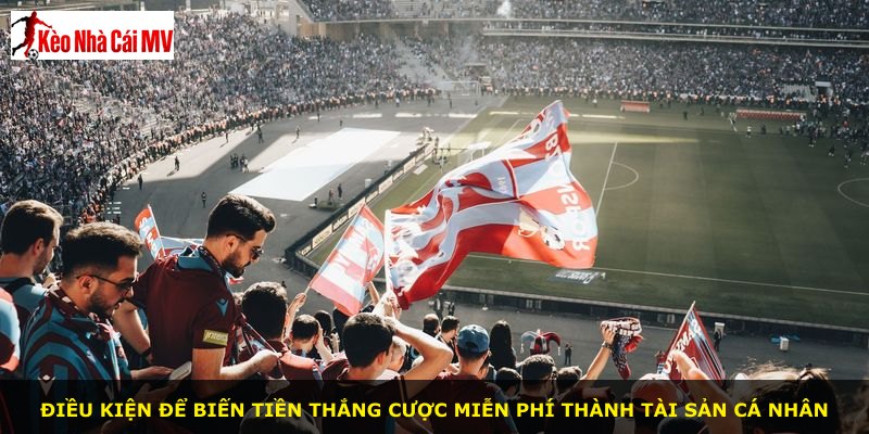 Điều kiện để biến tiền thắng cược miễn phí thành tài sản cá nhân