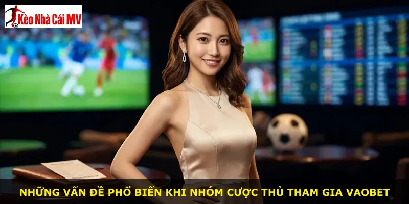 Những vấn đề phổ biến khi nhóm cược thủ tham gia Vaobet