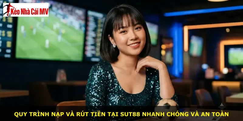Quy trình nạp và rút tiền tại Sut88 nhanh chóng và an toàn