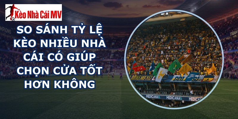 So Sánh Tỷ Lệ Kèo Nhiều Nhà Cái