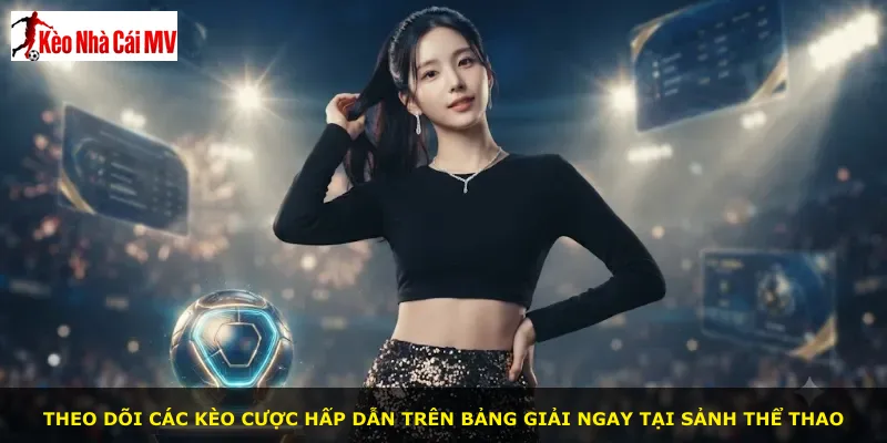 Theo dõi các kèo cược hấp dẫn trên bảng giải ngay tại sảnh thể thao